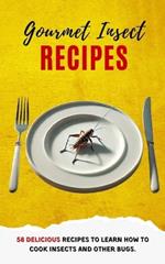 Gourmet Insect Recipes: 58 Delicious Recipes to Learn How to Cook Insects and Other Bugs