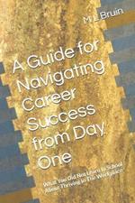 A Guide for Navigating Career Success from Day One: What You Did Not Learn In School About Thriving In The Workplace