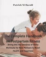 The Complete Handbook on Postpartum Fitness: Diving into the Universe of Home Workouts for New Mothers to Boost Health and Happiness