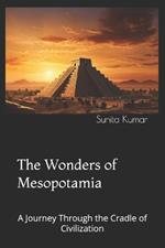 The Wonders of Mesopotamia: A Journey Through the Cradle of Civilization