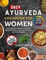 Ayurveda Cookbook For Women 2024: Harnessing the Healing Properties of Foods for Vitality, Hormone Balancing and Total Wellness