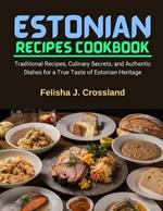 Estonian Recipes Cookbook: Traditional Recipes, Culinary Secrets, and Authentic Dishes for a True Taste of Estonian Heritage