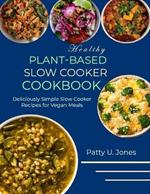 Healthy Plant-Based Slow Cooker Cookbook: Deliciously Simple Slow Cooker Recipes for Vegan Meals