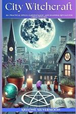 City Witchcraft: 80+ Practical Spells, Garden Magic, and Seasonal Rituals for Urban Witches