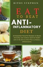 Eat to Beat Anti-Inflammatory Diet: 25 Essential Flavorful Recipes to Boost Immunity and Achieve Optimal Health with A No-Stress Meal Plan to Reduce Inflammation