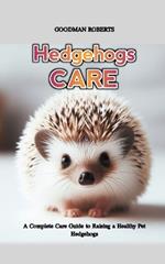 Hedgehogs: A Complete Care Guide to Raising a Healthy Pet Hedgehogs