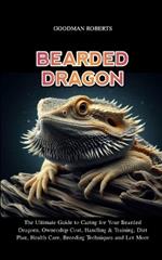 Bearded Dragon: The Ultimate Guide to Caring for Your Bearded Dragons, Ownership Cost, Handling & Training, Diet Plan, Health Care, Breeding Techniques and Lot More