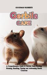 Gerbils: A Comprehensive Guide to Gerbils Care, Feeding, Housing, Handling, Taming and Addressing Health Concerns