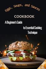 Eggs, Soups, and Sauces cookbook: A Beginner's Guide to Essential Cooking Techniques