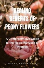 Healing Benefits of Peony Flowers: A Comprehensive Guide to the Medicinal Uses of Peonies