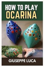 How to Play Ocarina: Unlock the Melodies of the Wind: Your Step-By-Step Journey to Mastering the Ocarina