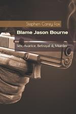 Blame Jason Bourne: Sex, Avarice, Betrayal & Murder