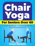 Chair Yoga for Seniors Over 60: Regain Self-Sufficiency, Alleviate Stiff Joints & Pain, and Live a More Joyful, Energetic Life!