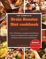 The Complete Brain Booster Diet Cookbook: Over 100 easy to prepare and delicious recipes to enhance focus, boost brain function and increase assimilation.