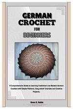 German Crochet for Beginners: A Comprehensive Guide to Learning Traditional and Modern German Crochet with Simple Patterns, Easy Stitch Tutorials and Creative Projects.