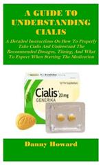 A Guide to Understanding Cialis: A Detailed Instructions On How To Properly Take Cialis And Understand The Recommended Dosages, Timing, And What To Expect When Starting The Medication