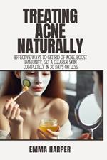 Treating Acne Naturally: Effective ways to get rid of Acne, boost immunity, get a clearer skin completely in 30 days or less