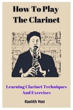 How To Play The Clarinet: Learning Clarinet Techniques And Exercises