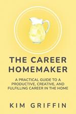 The Career Homemaker: A Practical Guide to a Productive, Creative, and Fulfilling Career in the Home