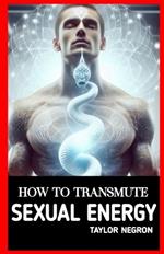 How to Transmute Sexual Energy: How to Use Sexual Energy Chakra to Do Magic and Manifest FASTER