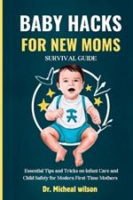 Baby Hacks for New Moms Survival Guide: Essential Tips and Tricks on Infant Care and Child Safety for Modern First-Time Mothers