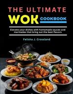 The Ultimate Wok Cookbook: Elevate your dishes with homemade sauces and marinades that bring out the best flavors