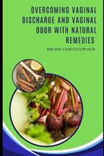 Overcoming Vaginal Discharge And Vaginal Odor With Natural Remedies: Home Remedies