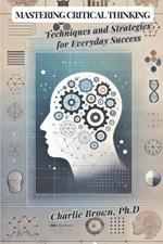 Mastering Critical Thinking: Techniques and Strategies for Everyday Success