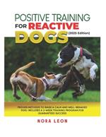 Positive Training for Reactive Dogs (2025 Edition): Proven Methods to Raise a Calm and Well-Behaved Dog: Includes a 3-Week Training Program for Guaranteed Success