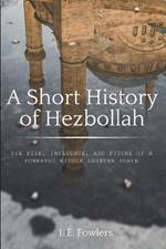 A Short History of Hezbollah: The Rise, Influence, and Future of a Powerful Middle Eastern Force