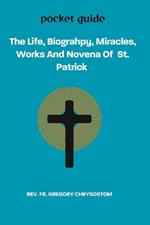 The Life, Biograhpy, Miracles, Works And Novena Of St. Patrick: Pocket Guide