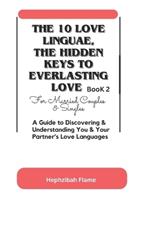 THE 10 LOVE LINGUAE, THE HIDDEN KEYS TO EVERLASTING LOVE (For Married Couples & Singles) BOOK2: A Guide to Discovering & Understanding You & Your Partner's Love Languages