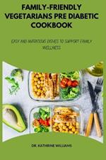 Family-Friendly Vegetarians Pre Diabetic Cookbook: Easy and Nutritious Dishes to Support Family Wellness