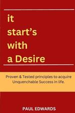 It Start's With a Desire: Proven and Tested principles to acquire unquenchable success in life. Crushing your goals, the key to business and personal growth and achievement, be in charge of your life