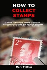 How to Collect Stamps: A Guide to Philately, Stamp Acquisition, Restoration Methods, and Building a Diverse Album for Hobbyists and Enthusiasts