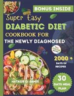 Super Easy Diabetic Cookbook For The Newly Diagnosed: Days of Easy and Delicious Recipes for Prediabetes, Diabetes, and Healthy Living with a 30-Day Meal Plan