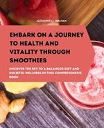 Embark on a Journey to Health and Vitality Through Smoothies: Uncover the Key to a Balanced Diet and Holistic Wellness in This Comprehensive Book