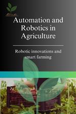 Automation and Robotics in Agriculture: Robotic innovations and smart farming