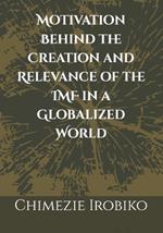 Motivation Behind the Creation and Relevance of the IMF in a Globalized World