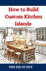 How to Build Custom Kitchen Islands: The Ultimate DIY Guide to Creating Functional and Stylish Kitchen Islands for Any Home