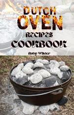 Dutch Oven Recipes Cookbook: Hearty Stews, Savory Roasts, Artisan Breads, Flavorful Soups, Delightful Desserts, Versatile One-Pot Meals, and Traditional Comfort Foods for All Skill Levels