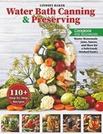 The Water Bath Canning and Preserving Cookbook: 110+ Step-by-Step Recipes. Master Homemade Jams, Sauces, and More for a Deliciously Stocked Pantry