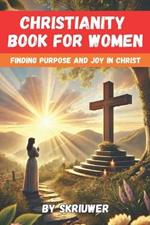 A Christianity Book for Women: Finding Purpose and Joy in Christ