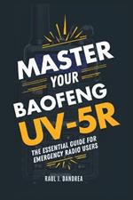 Master Your Baofeng Uv-5r: The Essential Guide for Emergency Radio Users: Simplify Your Setup, Boost Your Range, and Ensure Reliable Communication in Any Situation