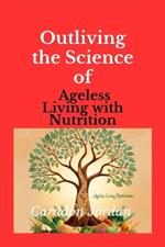 Outliving the Science of Ageless Living with Nutrition