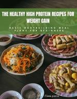 The Healthy High Protein Recipes for Weight Gain: Basic Bodybuilding Meal Plan for Beginners