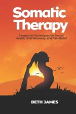 Somatic Therapy: Integrative Techniques for Sexual Health, Grief Recovery, and Pain Relief