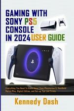 Gaming with Sony Ps5 Console in 2024 User Guide: Everything You Need To Know About Sony PlayStation 5, Handheld Portal Play, Digital Edition, and Set-up Tips and Tricks