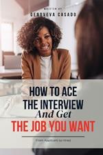 How To Ace The Interview And Get The Job You Want: From Applicant to Hired