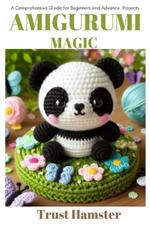 Amigurumi Magic: A Comprehensive Guide For Beginner to Advanced Projects